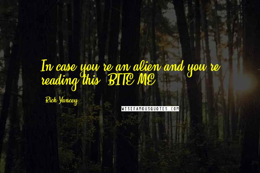 Rick Yancey Quotes: In case you're an alien and you're reading this: BITE ME.