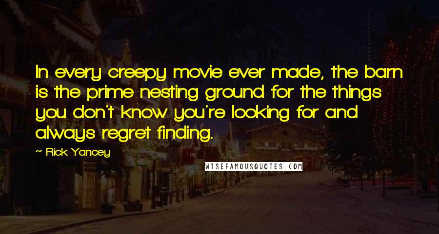 Rick Yancey Quotes: In every creepy movie ever made, the barn is the prime nesting ground for the things you don't know you're looking for and always regret finding.