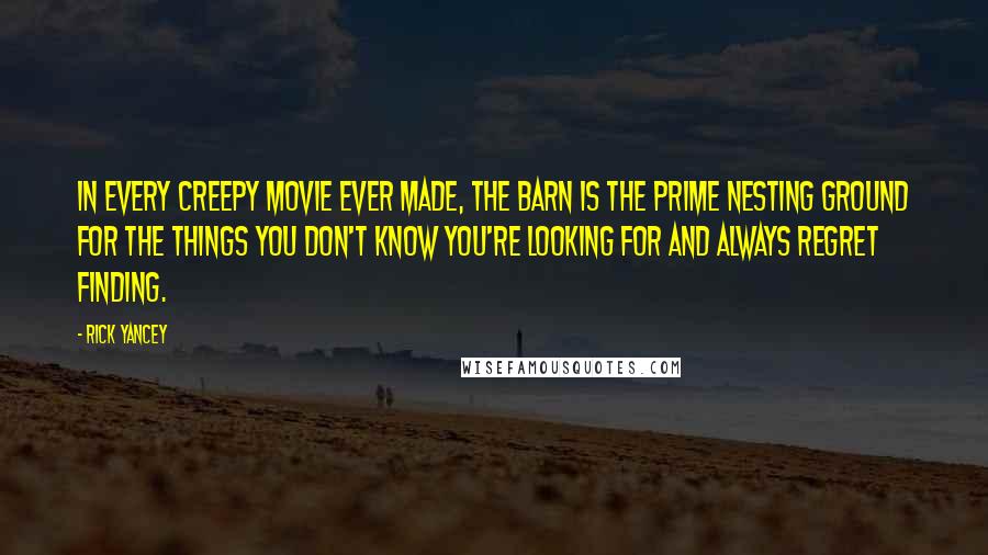 Rick Yancey Quotes: In every creepy movie ever made, the barn is the prime nesting ground for the things you don't know you're looking for and always regret finding.