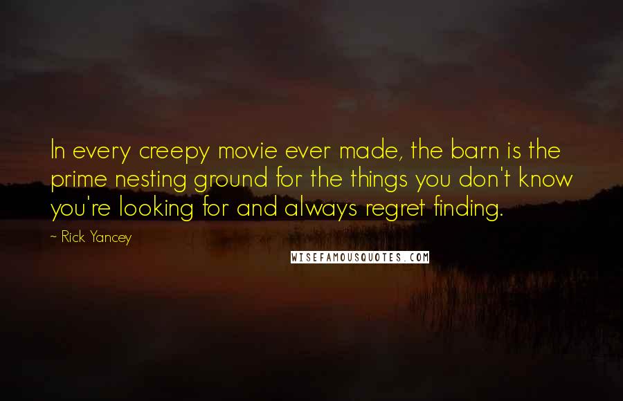 Rick Yancey Quotes: In every creepy movie ever made, the barn is the prime nesting ground for the things you don't know you're looking for and always regret finding.