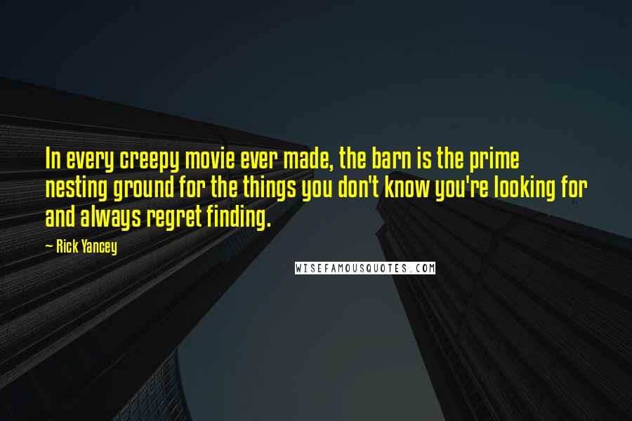 Rick Yancey Quotes: In every creepy movie ever made, the barn is the prime nesting ground for the things you don't know you're looking for and always regret finding.