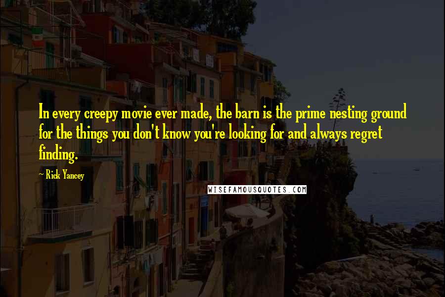 Rick Yancey Quotes: In every creepy movie ever made, the barn is the prime nesting ground for the things you don't know you're looking for and always regret finding.