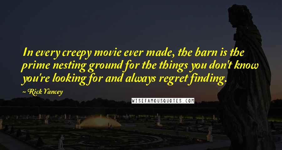 Rick Yancey Quotes: In every creepy movie ever made, the barn is the prime nesting ground for the things you don't know you're looking for and always regret finding.