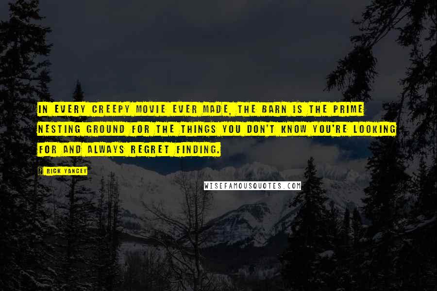 Rick Yancey Quotes: In every creepy movie ever made, the barn is the prime nesting ground for the things you don't know you're looking for and always regret finding.