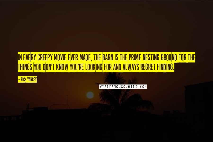 Rick Yancey Quotes: In every creepy movie ever made, the barn is the prime nesting ground for the things you don't know you're looking for and always regret finding.
