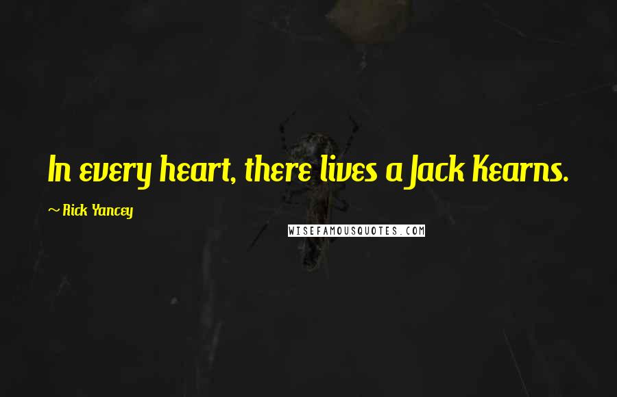 Rick Yancey Quotes: In every heart, there lives a Jack Kearns.