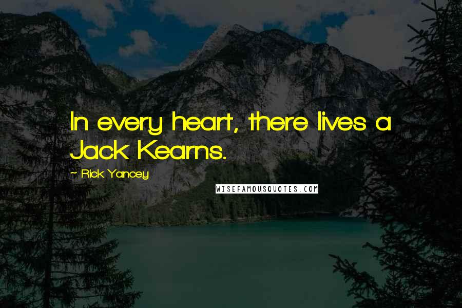 Rick Yancey Quotes: In every heart, there lives a Jack Kearns.