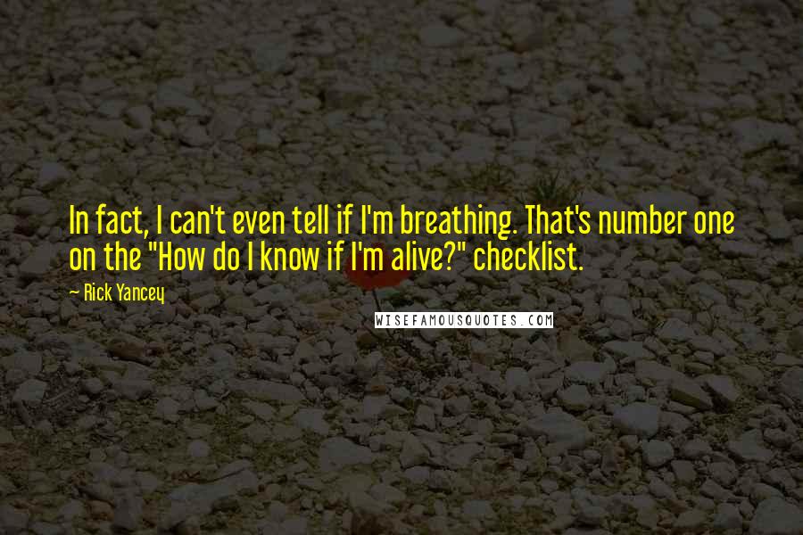 Rick Yancey Quotes: In fact, I can't even tell if I'm breathing. That's number one on the "How do I know if I'm alive?" checklist.