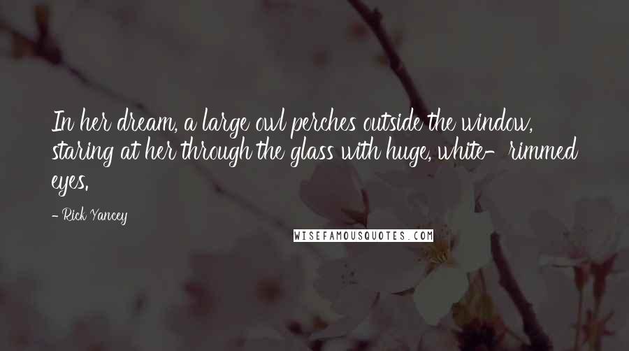 Rick Yancey Quotes: In her dream, a large owl perches outside the window, staring at her through the glass with huge, white-rimmed eyes.