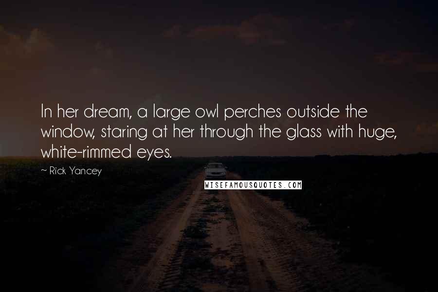 Rick Yancey Quotes: In her dream, a large owl perches outside the window, staring at her through the glass with huge, white-rimmed eyes.