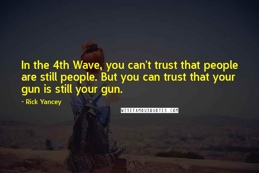 Rick Yancey Quotes: In the 4th Wave, you can't trust that people are still people. But you can trust that your gun is still your gun.