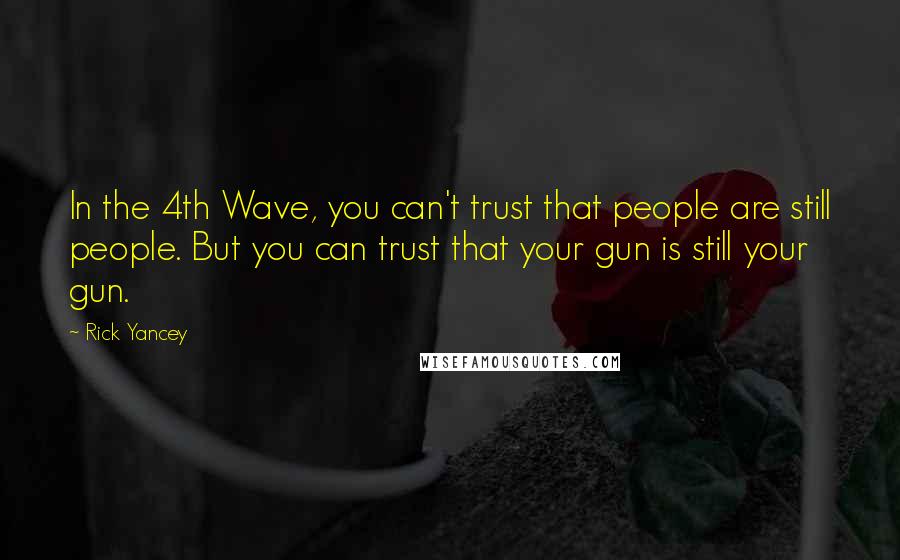 Rick Yancey Quotes: In the 4th Wave, you can't trust that people are still people. But you can trust that your gun is still your gun.