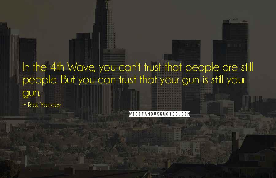 Rick Yancey Quotes: In the 4th Wave, you can't trust that people are still people. But you can trust that your gun is still your gun.