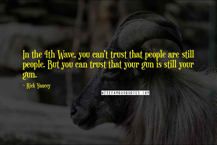 Rick Yancey Quotes: In the 4th Wave, you can't trust that people are still people. But you can trust that your gun is still your gun.