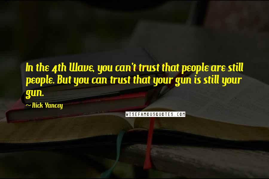 Rick Yancey Quotes: In the 4th Wave, you can't trust that people are still people. But you can trust that your gun is still your gun.