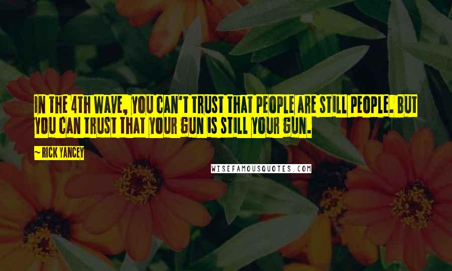 Rick Yancey Quotes: In the 4th Wave, you can't trust that people are still people. But you can trust that your gun is still your gun.