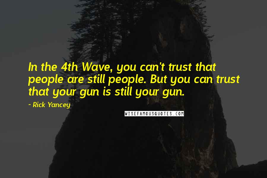 Rick Yancey Quotes: In the 4th Wave, you can't trust that people are still people. But you can trust that your gun is still your gun.