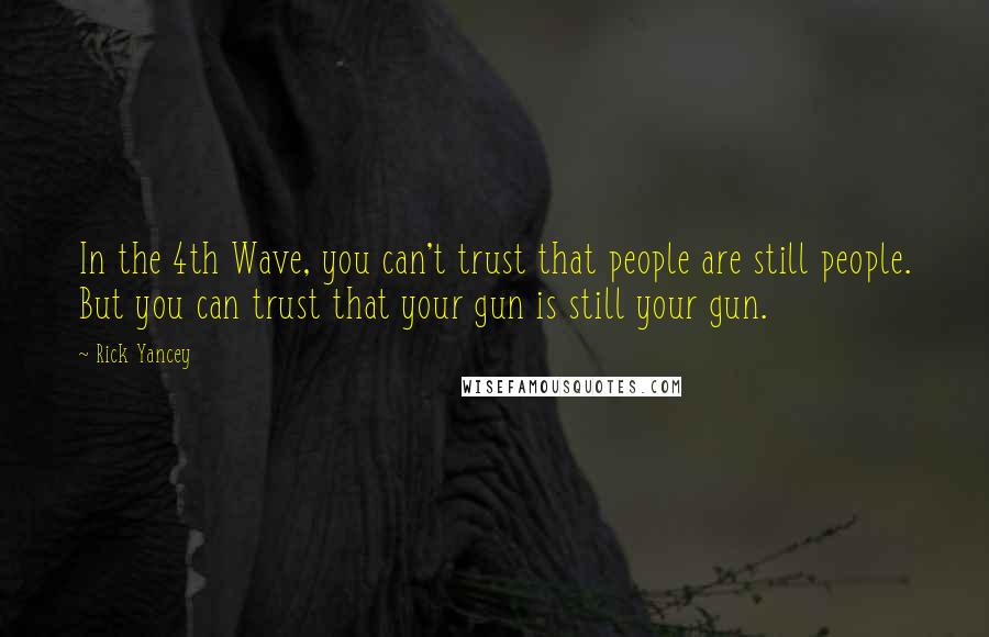 Rick Yancey Quotes: In the 4th Wave, you can't trust that people are still people. But you can trust that your gun is still your gun.