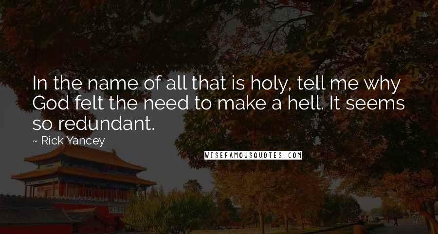 Rick Yancey Quotes: In the name of all that is holy, tell me why God felt the need to make a hell. It seems so redundant.