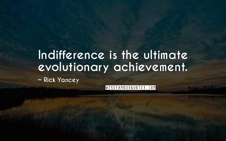 Rick Yancey Quotes: Indifference is the ultimate evolutionary achievement.