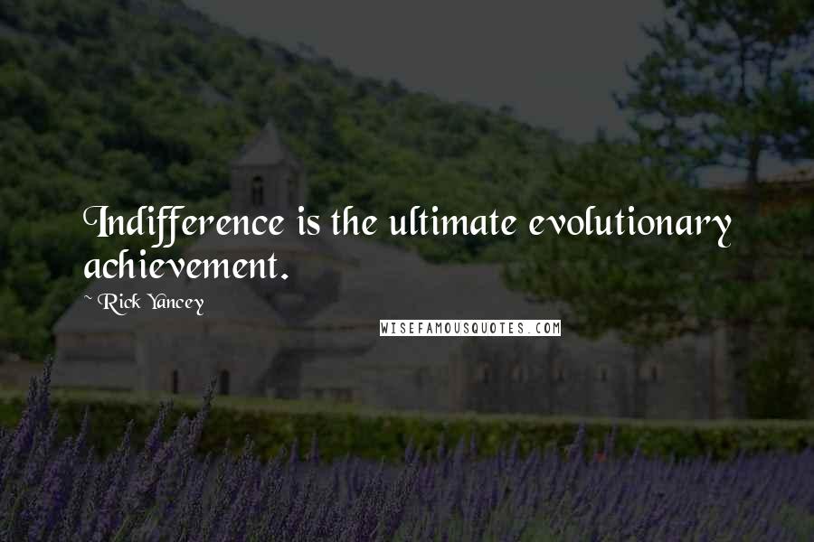 Rick Yancey Quotes: Indifference is the ultimate evolutionary achievement.