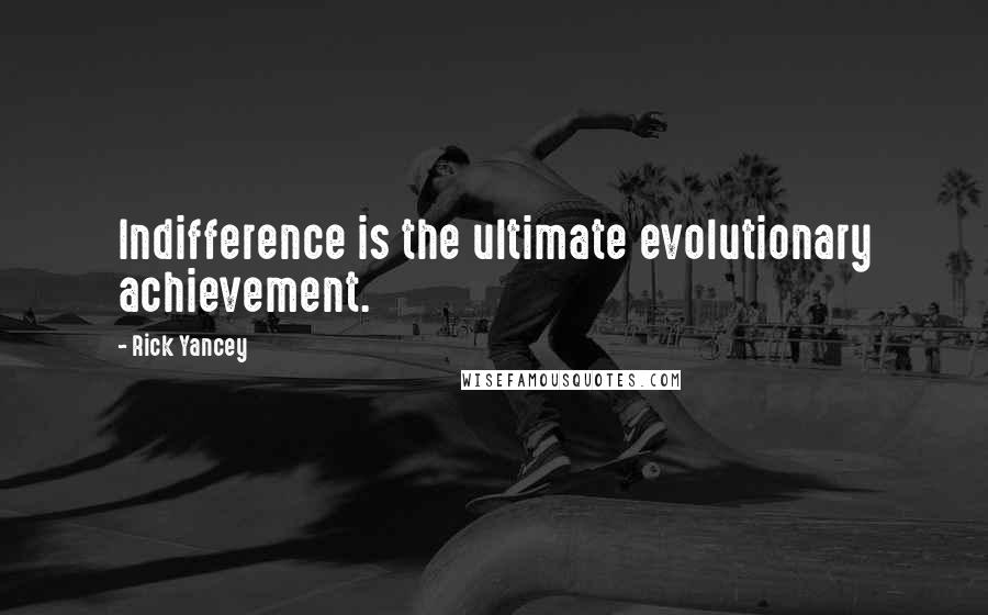 Rick Yancey Quotes: Indifference is the ultimate evolutionary achievement.