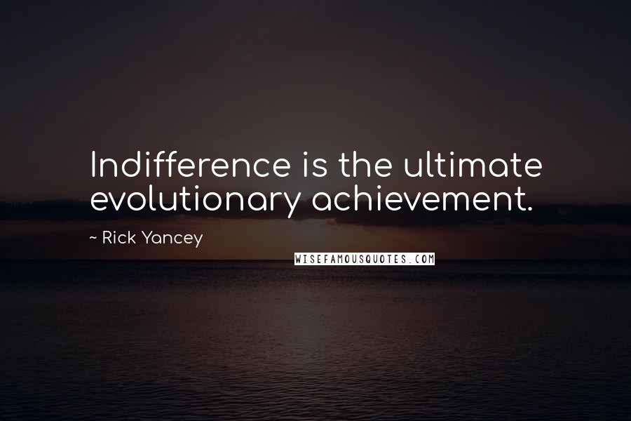 Rick Yancey Quotes: Indifference is the ultimate evolutionary achievement.