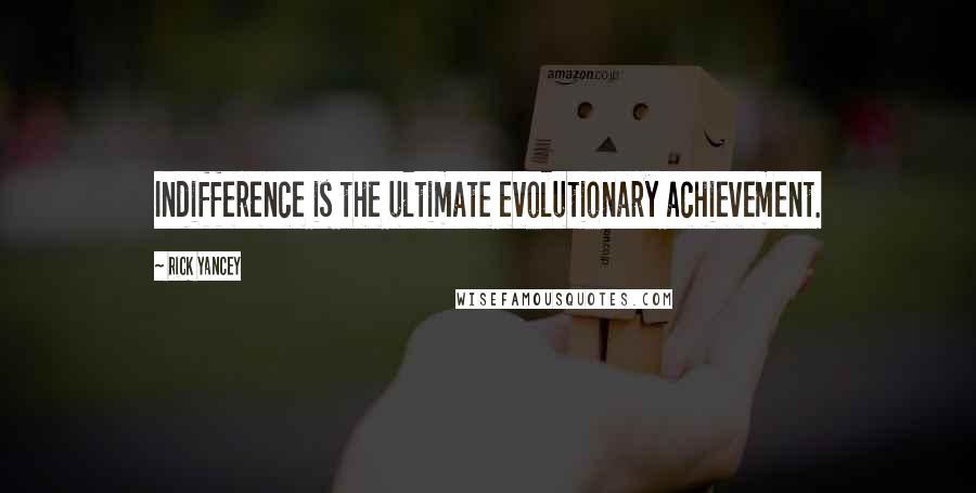 Rick Yancey Quotes: Indifference is the ultimate evolutionary achievement.