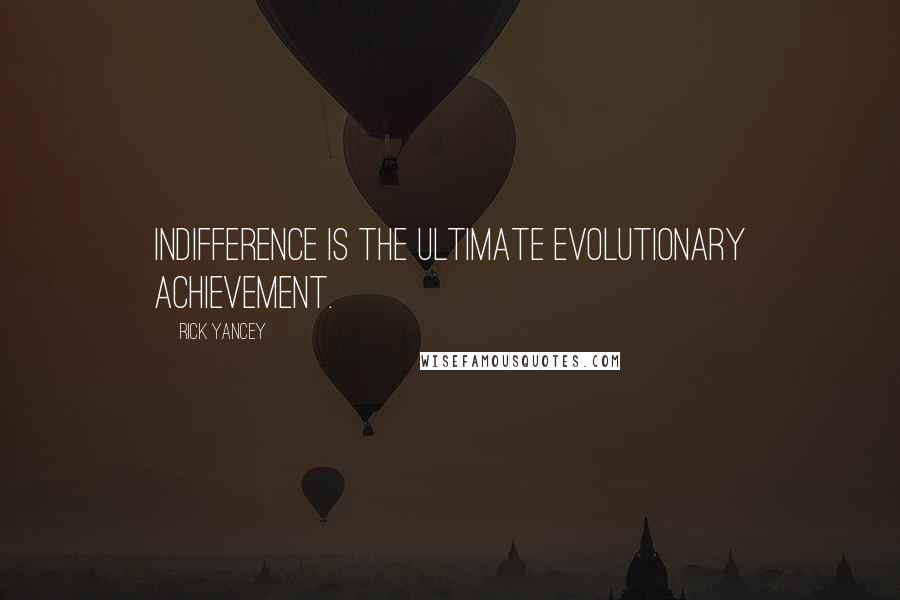 Rick Yancey Quotes: Indifference is the ultimate evolutionary achievement.