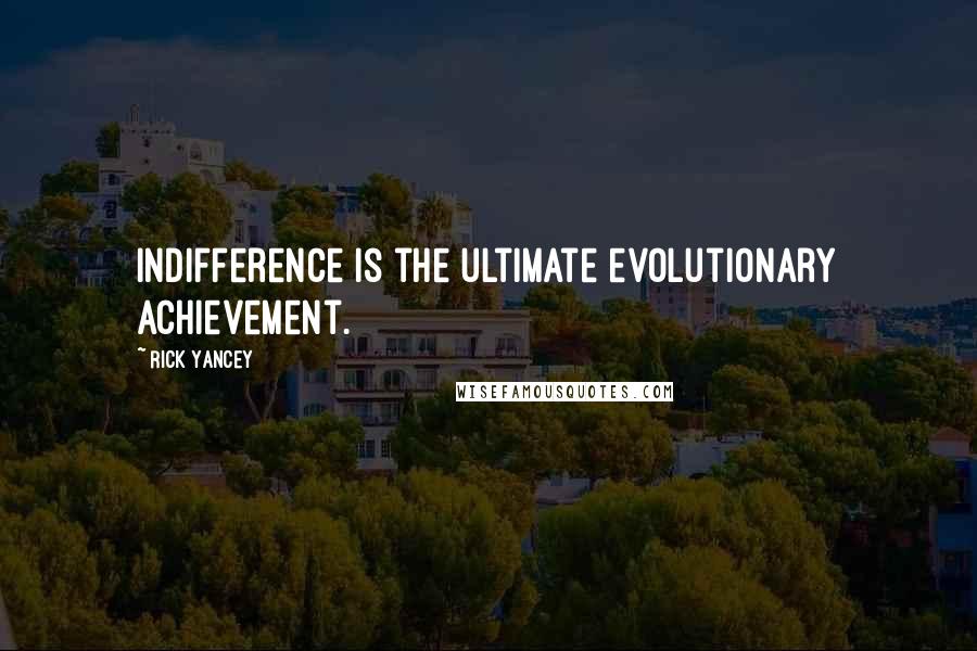 Rick Yancey Quotes: Indifference is the ultimate evolutionary achievement.