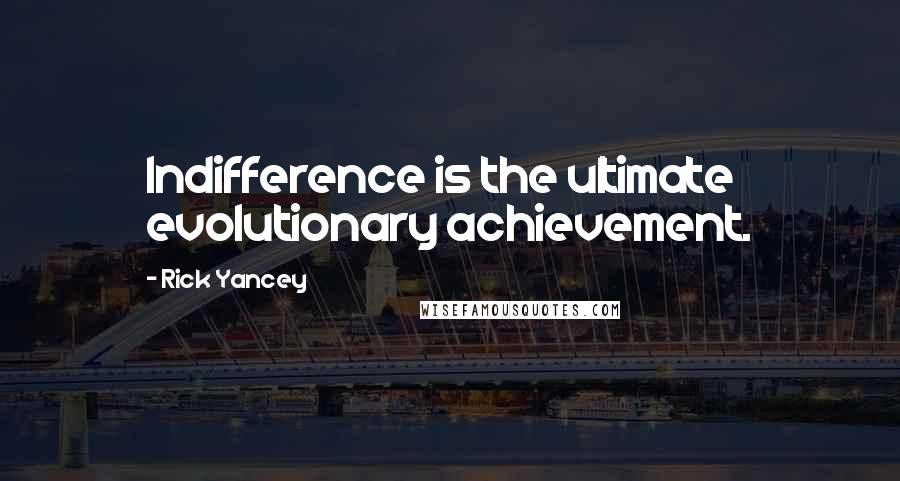 Rick Yancey Quotes: Indifference is the ultimate evolutionary achievement.