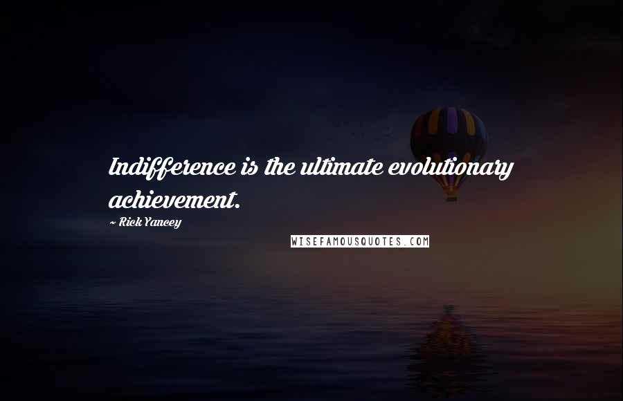 Rick Yancey Quotes: Indifference is the ultimate evolutionary achievement.