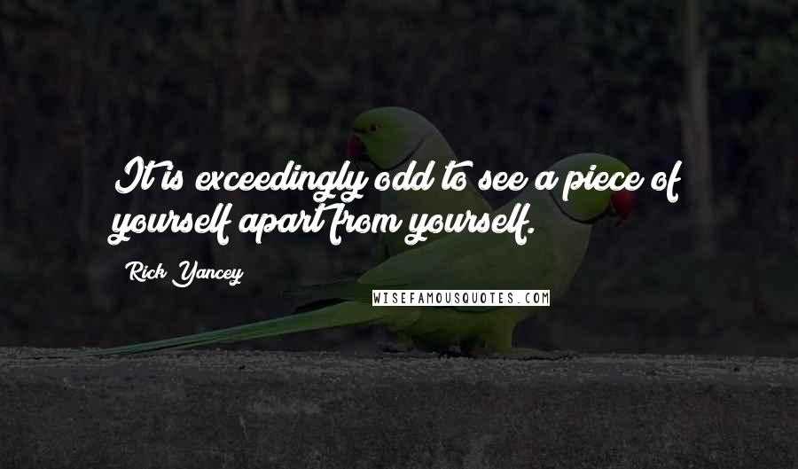 Rick Yancey Quotes: It is exceedingly odd to see a piece of yourself apart from yourself.