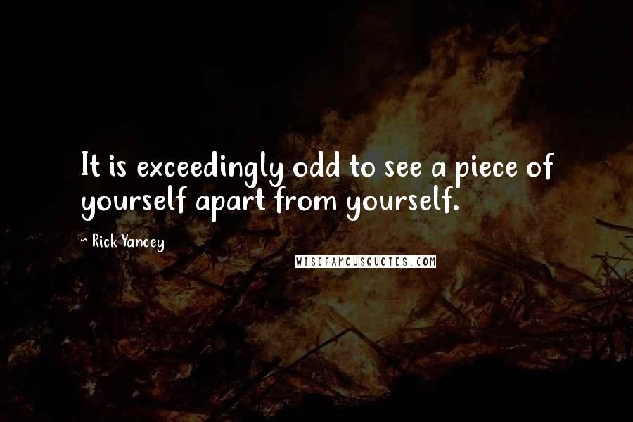 Rick Yancey Quotes: It is exceedingly odd to see a piece of yourself apart from yourself.