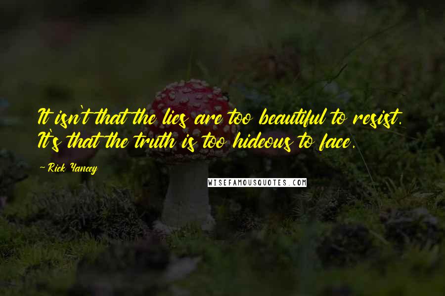 Rick Yancey Quotes: It isn't that the lies are too beautiful to resist. It's that the truth is too hideous to face.