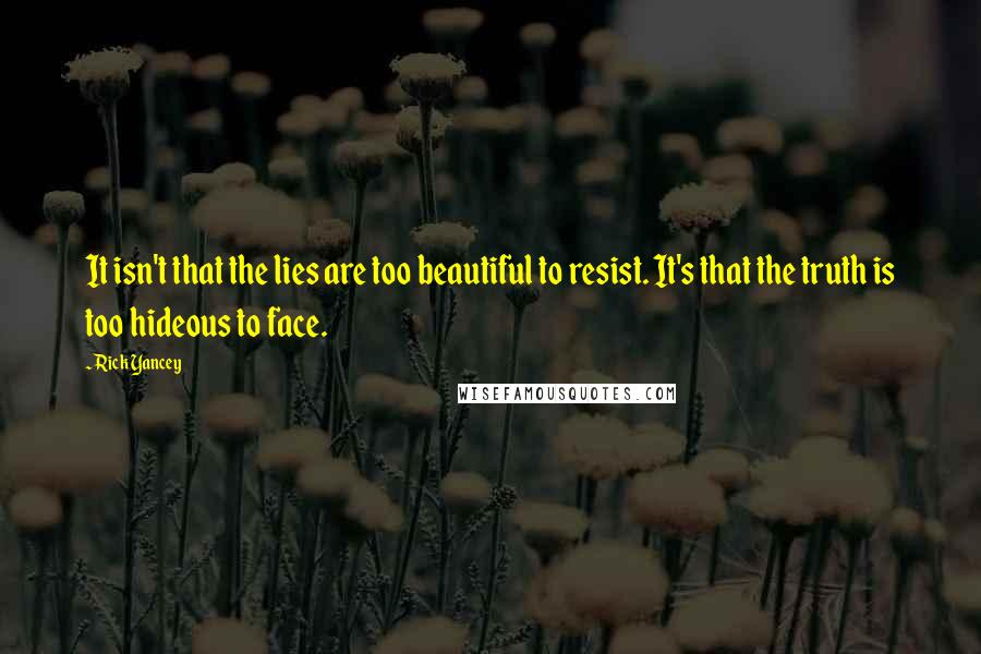 Rick Yancey Quotes: It isn't that the lies are too beautiful to resist. It's that the truth is too hideous to face.