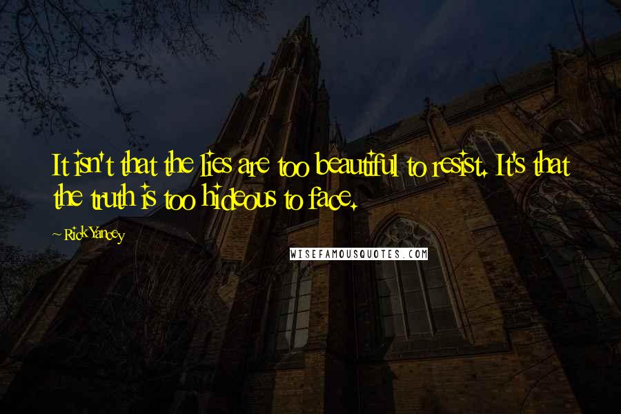 Rick Yancey Quotes: It isn't that the lies are too beautiful to resist. It's that the truth is too hideous to face.