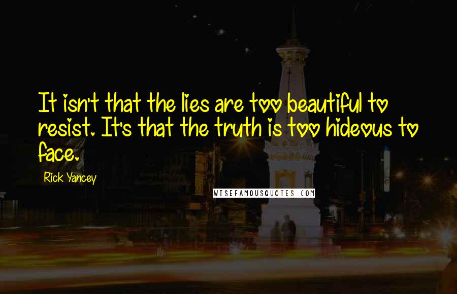 Rick Yancey Quotes: It isn't that the lies are too beautiful to resist. It's that the truth is too hideous to face.