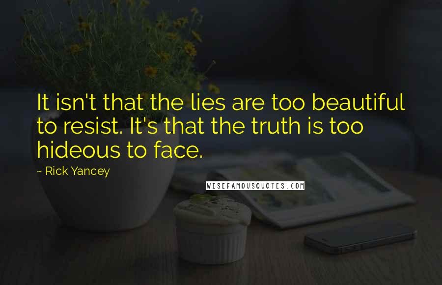 Rick Yancey Quotes: It isn't that the lies are too beautiful to resist. It's that the truth is too hideous to face.