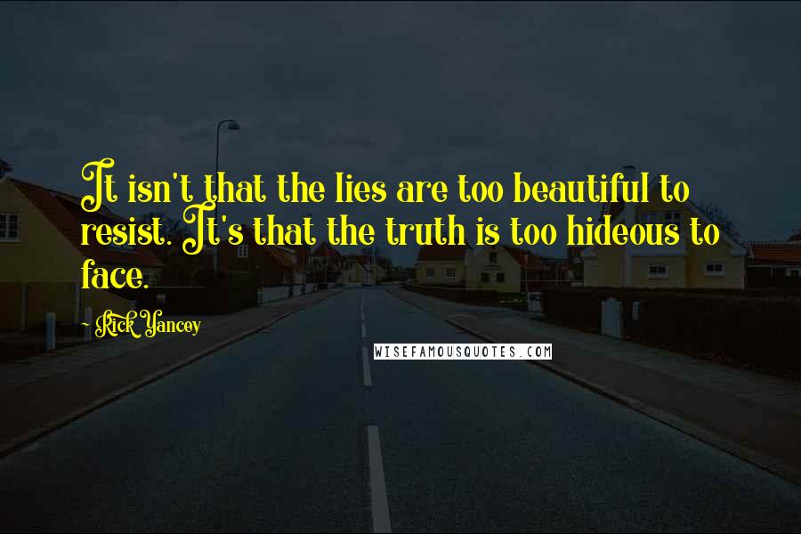 Rick Yancey Quotes: It isn't that the lies are too beautiful to resist. It's that the truth is too hideous to face.