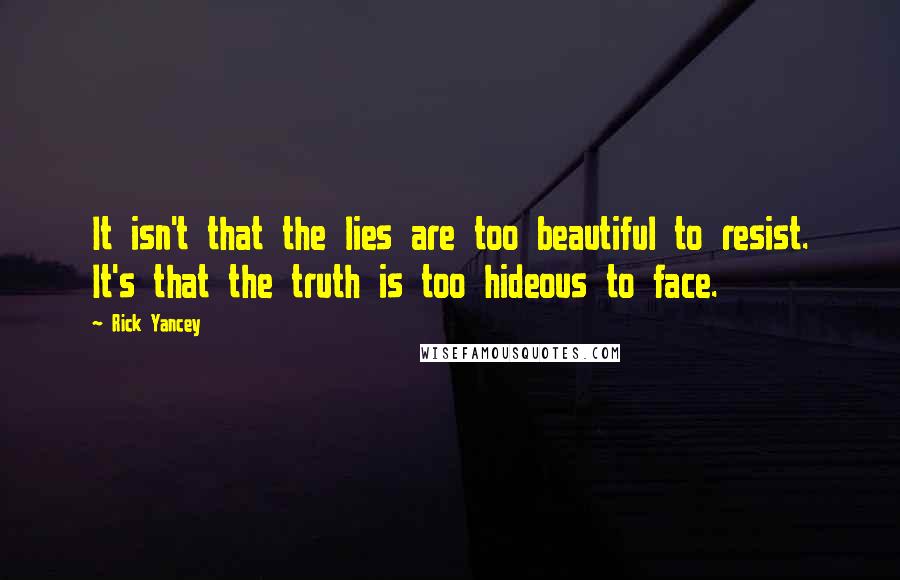 Rick Yancey Quotes: It isn't that the lies are too beautiful to resist. It's that the truth is too hideous to face.