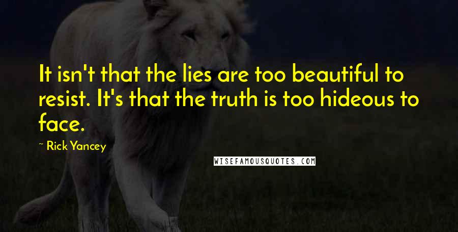 Rick Yancey Quotes: It isn't that the lies are too beautiful to resist. It's that the truth is too hideous to face.