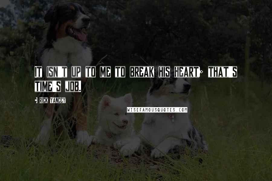 Rick Yancey Quotes: It isn't up to me to break his heart; that's time's job.