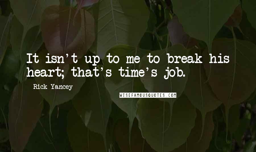 Rick Yancey Quotes: It isn't up to me to break his heart; that's time's job.