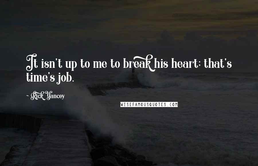 Rick Yancey Quotes: It isn't up to me to break his heart; that's time's job.