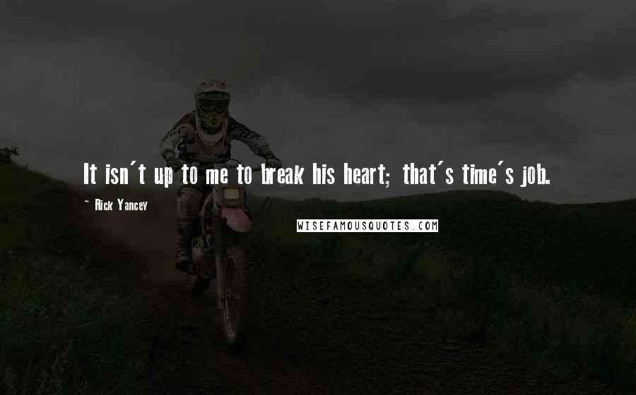 Rick Yancey Quotes: It isn't up to me to break his heart; that's time's job.