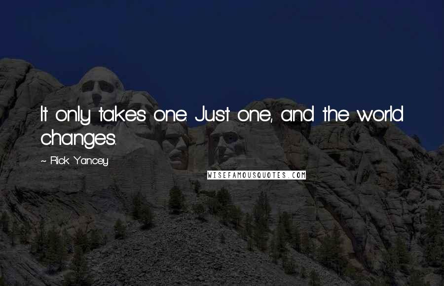 Rick Yancey Quotes: It only takes one. Just one, and the world changes.