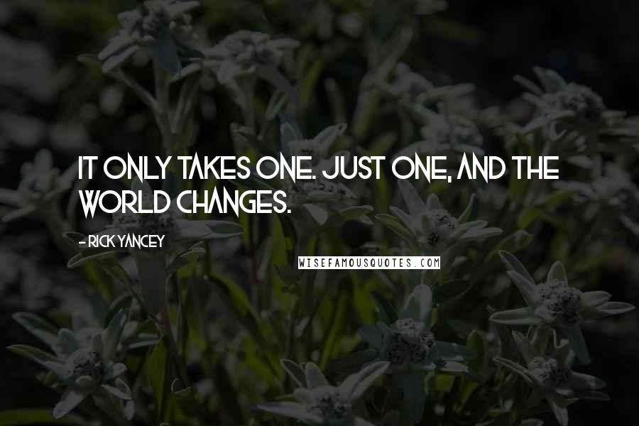 Rick Yancey Quotes: It only takes one. Just one, and the world changes.