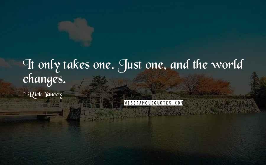 Rick Yancey Quotes: It only takes one. Just one, and the world changes.