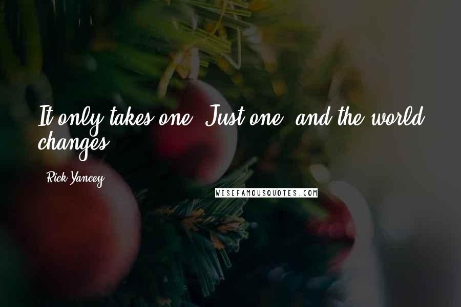 Rick Yancey Quotes: It only takes one. Just one, and the world changes.